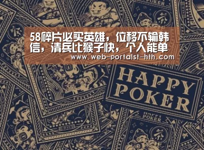 58碎片必买英雄,位移不输韩信,清兵比猴子快,个人能单挑龙王!“华体会,hth,华体会官网”(图1) 华体会,hth,华体会官网
