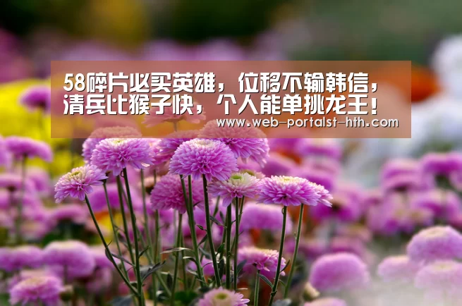 58碎片必买英雄,位移不输韩信,清兵比猴子快,个人能单挑龙王!“华体会,hth,华体会官网”(图2) 华体会,hth,华体会官网